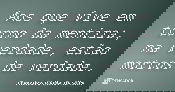 Aos que vive em torno da mentira; na verdade, estão mortos de verdade.... Frase de Francisco Wallas Da Silva.