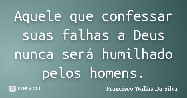 Aquele que confessar suas falhas a Deus nunca será humilhado pelos homens.... Frase de Francisco Wallas Da Silva.