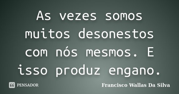 As vezes somos muitos desonestos com nós mesmos. E isso produz engano.... Frase de Francisco Wallas Da Silva.