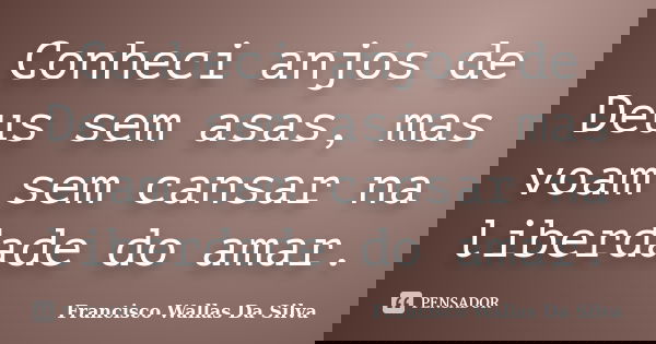 Conheci anjos de Deus sem asas, mas voam sem cansar na liberdade do amar.... Frase de Francisco Wallas Da Silva.