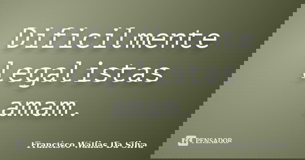 Dificilmente legalistas amam.... Frase de Francisco Wallas Da Silva.