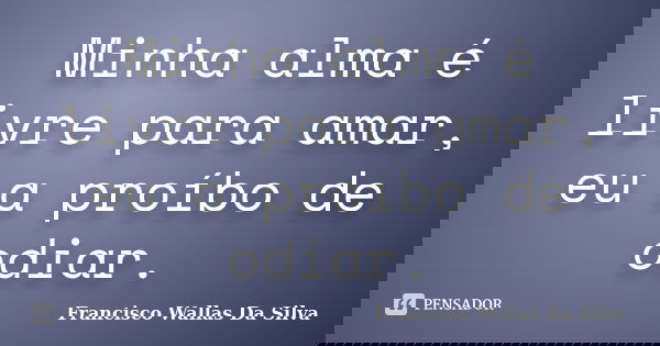 Minha alma é livre para amar, eu a proíbo de odiar.... Frase de Francisco Wallas Da Silva.