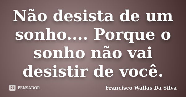 Não Desista De Um Sonho Porque O Francisco Wallas Da Silva Pensador 1566