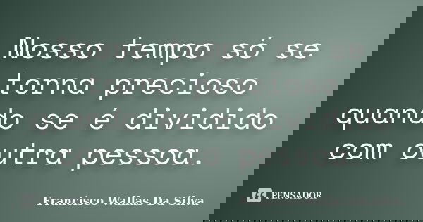 Nosso tempo só se torna precioso quando se é dividido com outra pessoa.... Frase de Francisco Wallas Da Silva.