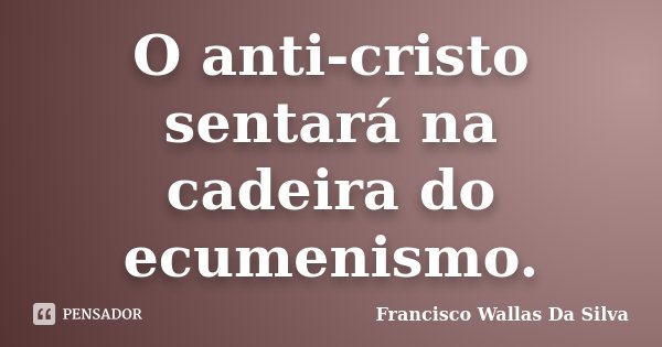 O anti-cristo sentará na cadeira do ecumenismo.... Frase de Francisco Wallas Da Silva.