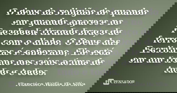 O deus da religião de quando em quando aparece no Facebook tirando braço de ferro com o diabo. O Deus das Escrituras é soberano, Ele está em um trono nos céus a... Frase de Francisco Wallas Da Silva.