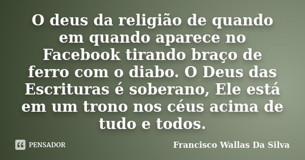 O deus da religião de quando em quando aparece no Facebook tirando braço de ferro com o diabo. O Deus das Escrituras é soberano, Ele está em um trono nos céus a... Frase de Francisco Wallas Da Silva.