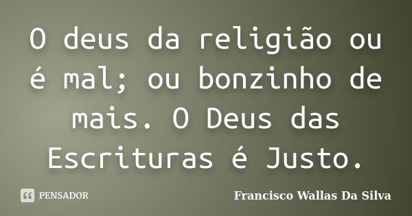 O deus da religião ou é mal; ou bonzinho de mais. O Deus das Escrituras é Justo.... Frase de Francisco Wallas Da Silva.