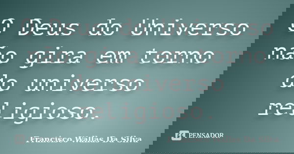 O Deus do Universo não gira em torno do universo religioso.... Frase de Francisco Wallas Da Silva.