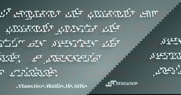 O engano de quando em quando gosta de vestir as vestes da verdade, e passeia pela cidade.... Frase de Francisco Wallas Da Silva.