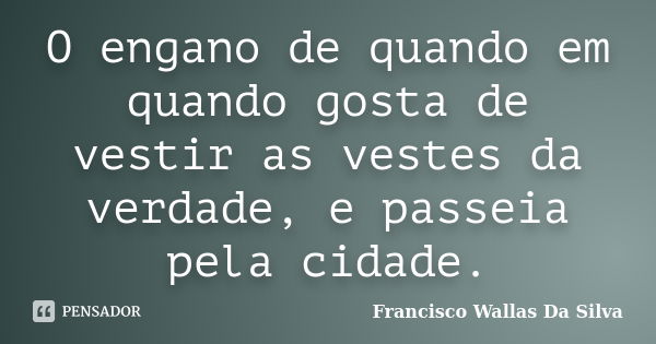 O engano de quando em quando gosta de vestir as vestes da verdade, e passeia pela cidade.... Frase de Francisco Wallas Da Silva.