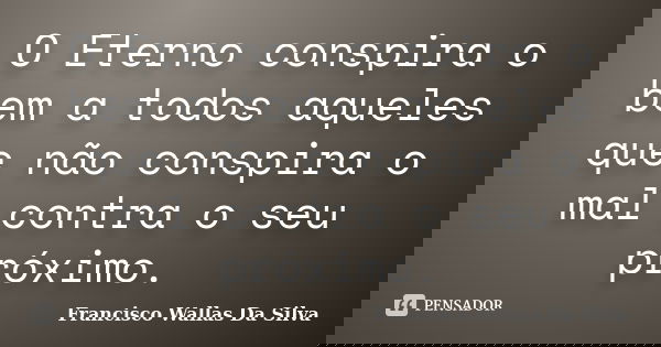 O Eterno conspira o bem a todos aqueles que não conspira o mal contra o seu próximo.... Frase de Francisco Wallas Da Silva.