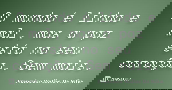 O mundo é lindo e mal, mas a paz está no seu coração. Sem mais.... Frase de Francisco Wallas Da Silva.
