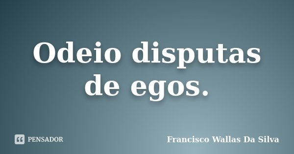 Odeio disputas de egos.... Frase de Francisco Wallas Da Silva.