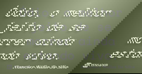 Ódio, o melhor jeito de se morrer ainda estando vivo.... Frase de Francisco Wallas Da Silva.