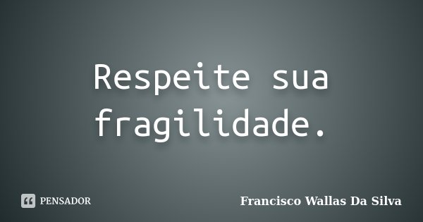 Respeite sua fragilidade.... Frase de Francisco Wallas Da Silva.