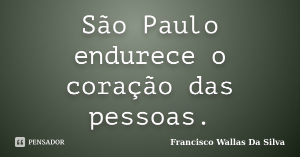 São Paulo endurece o coração das pessoas.... Frase de Francisco Wallas Da Silva.