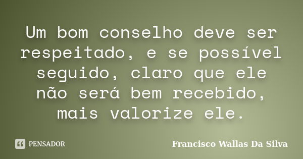 Um bom conselho deve ser respeitado, e se possível seguido, claro que ele não será bem recebido, mais valorize ele.... Frase de Francisco Wallas Da Silva.