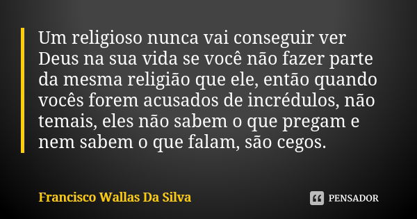 Um religioso nunca vai conseguir ver Deus na sua vida se você não fazer parte da mesma religião que ele, então quando vocês forem acusados de incrédulos, não te... Frase de Francisco Wallas Da Silva.