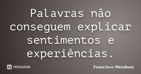 Palavras não conseguem explicar sentimentos e experiências.... Frase de Francisco Wendson.