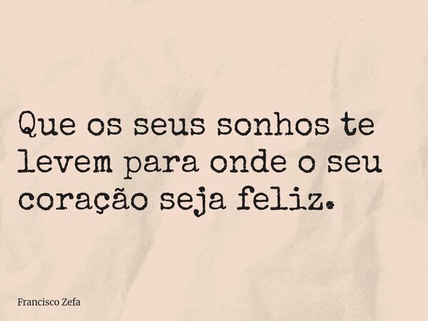 Que os seus sonhos te levem para onde o seu coração seja feliz.⁠... Frase de Francisco Zefa.