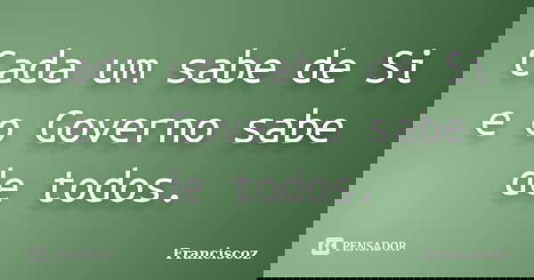Cada um sabe de Si e o Governo sabe de todos.... Frase de Franciscoz.