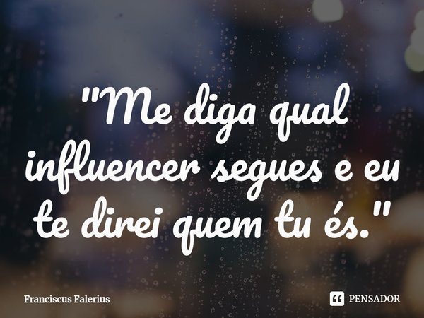 ⁠"Me diga qual influencer segues e eu te direi quem tu és."... Frase de franciscus falerius.