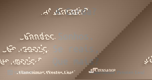 A Corda? Sonhos. Se reais, Que mais?... Frase de Francismar Prestes Leal.