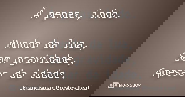 À penas, indo. Mundo da lua, Sem gravidade, Apesar da idade.... Frase de Francismar Prestes Leal.