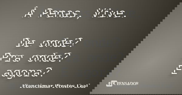 À Penas, Vive. De onde? Pra onde? E agora?... Frase de Francismar Prestes Leal.
