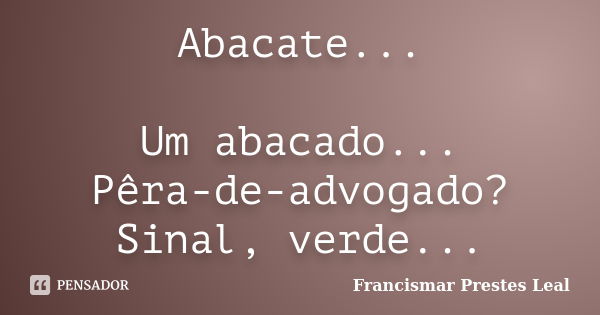 Abacate... Um abacado... Pêra-de-advogado? Sinal, verde...... Frase de Francismar Prestes Leal.