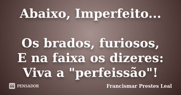 Abaixo, Imperfeito... Os brados, furiosos, E na faixa os dizeres: Viva a "perfeissão"!... Frase de Francismar Prestes Leal.