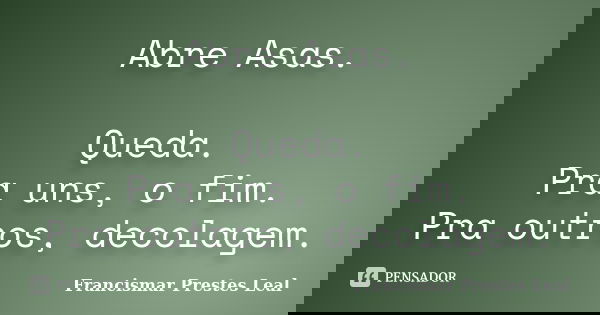 Abre Asas. Queda. Pra uns, o fim. Pra outros, decolagem.... Frase de Francismar Prestes Leal.