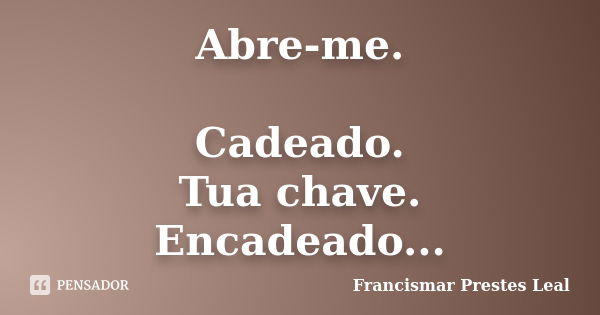 Abre-me. Cadeado. Tua chave. Encadeado...... Frase de Francismar Prestes Leal.