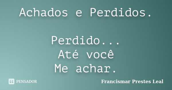 Achados e Perdidos. Perdido... Até você Me achar.... Frase de Francismar Prestes Leal.