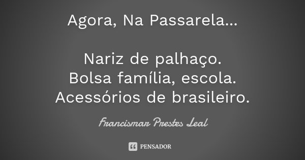 Agora, Na Passarela... Nariz de palhaço. Bolsa família, escola. Acessórios de brasileiro.... Frase de Francismar Prestes Leal.