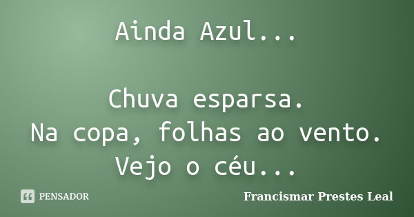 Ainda Azul... Chuva esparsa. Na copa, folhas ao vento. Vejo o céu...... Frase de Francismar Prestes Leal.