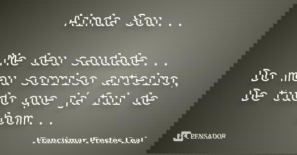 Ainda Sou... Me deu saudade... Do meu sorriso arteiro, De tudo que já fui de bom...... Frase de Francismar Prestes Leal.