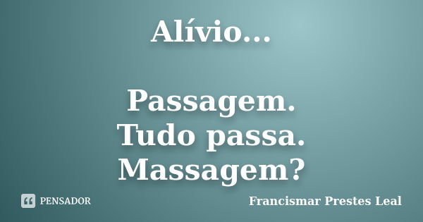 Alívio... Passagem. Tudo passa. Massagem?... Frase de Francismar Prestes Leal.