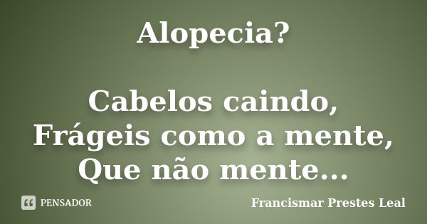 Alopecia? Cabelos caindo, Frágeis como a mente, Que não mente...... Frase de Francismar Prestes Leal.