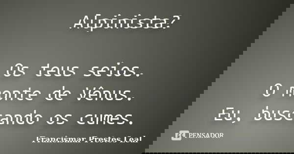 Alpinista? Os teus seios. O monte de Vênus. Eu, buscando os cumes.... Frase de Francismar Prestes Leal.