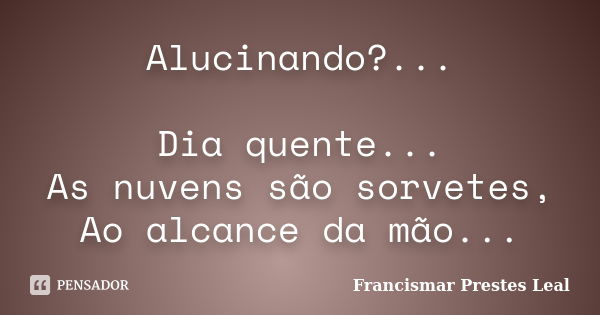 Alucinando?... Dia quente... As nuvens são sorvetes, Ao alcance da mão...... Frase de Francismar Prestes Leal.