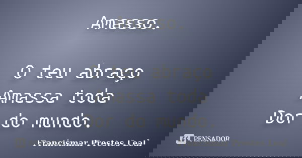 Amasso. O teu abraço Amassa toda Dor do mundo.... Frase de Francismar Prestes Leal.