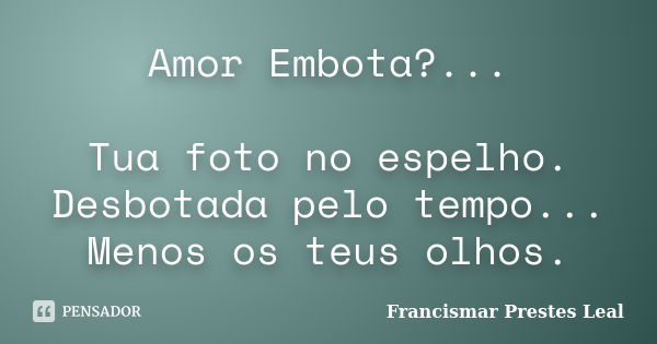 Amor Embota?... Tua foto no espelho. Desbotada pelo tempo... Menos os teus olhos.... Frase de Francismar Prestes Leal.