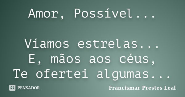 Amor, Possível... Víamos estrelas... E, mãos aos céus, Te ofertei algumas...... Frase de Francismar Prestes Leal.