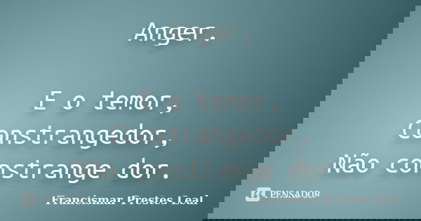 Anger. E o temor, Constrangedor, Não constrange dor.... Frase de Francismar Prestes Leal.