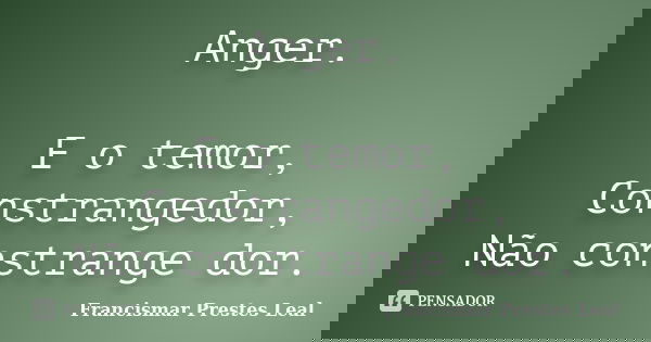 Anger. E o temor, Constrangedor, Não constrange dor.... Frase de Francismar Prestes Leal.