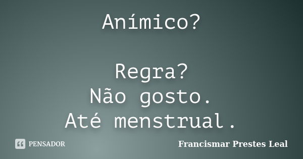 Anímico? Regra? Não gosto. Até menstrual.... Frase de Francismar Prestes Leal.