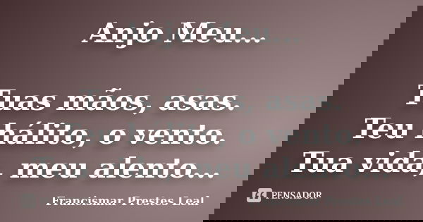Anjo Meu... Tuas mãos, asas. Teu hálito, o vento. Tua vida, meu alento...... Frase de Francismar Prestes Leal.
