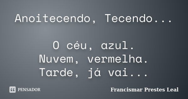 Anoitecendo, Tecendo... O céu, azul. Nuvem, vermelha. Tarde, já vai...... Frase de Francismar Prestes Leal.